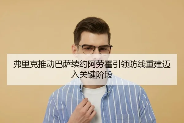 弗里克推动巴萨续约阿劳霍引领防线重建迈入关键阶段