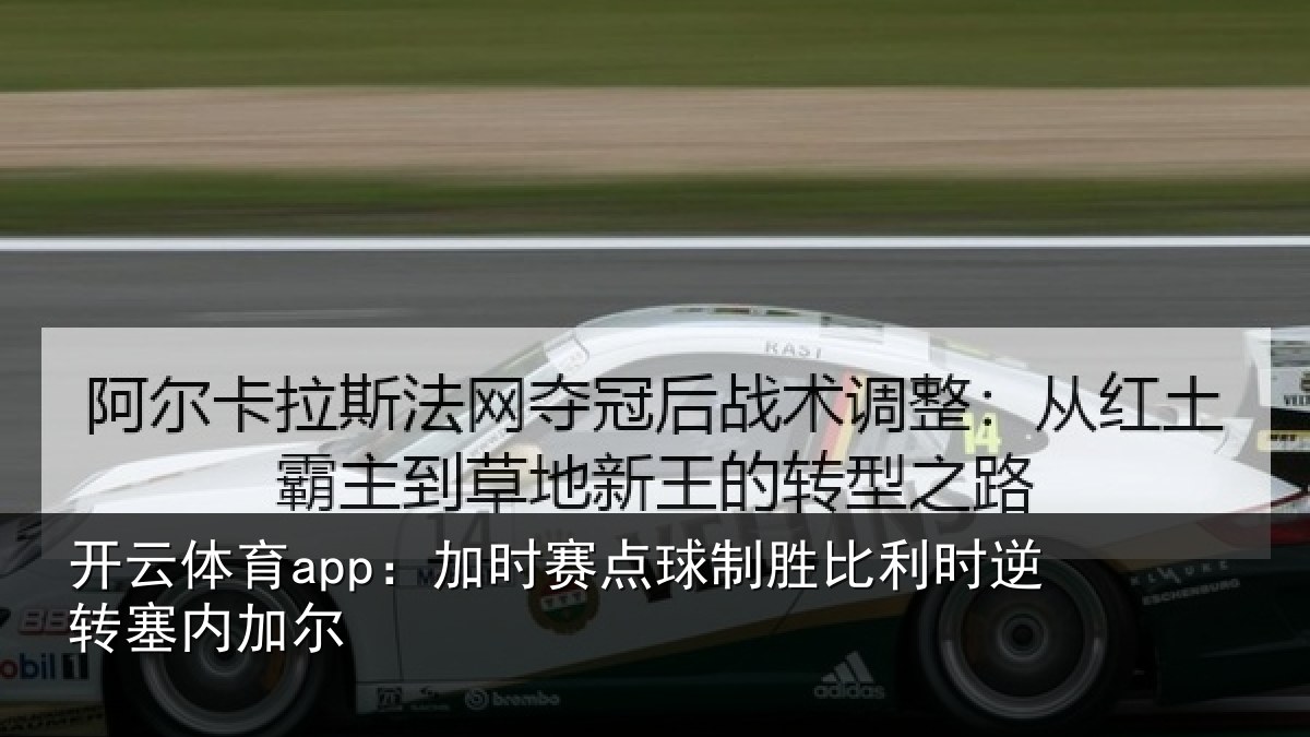 开云体育app：加时赛点球制胜比利时逆转塞内加尔