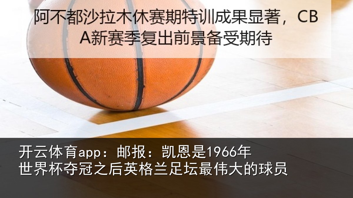 开云体育app:邮报:凯恩是1966年世界杯夺冠之后英格兰足坛最伟大的球员