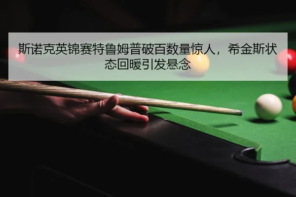 斯诺克英锦赛特鲁姆普破百数量惊人，希金斯状态回暖引发悬念