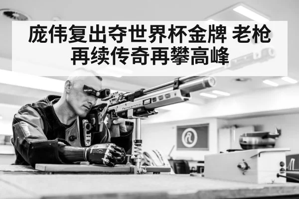 庞伟复出夺世界杯金牌 老枪再续传奇再攀高峰