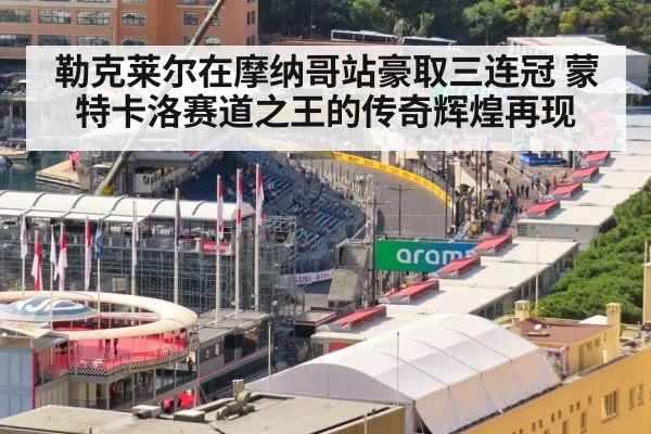 勒克莱尔在摩纳哥站豪取三连冠 蒙特卡洛赛道之王的传奇辉煌再现
